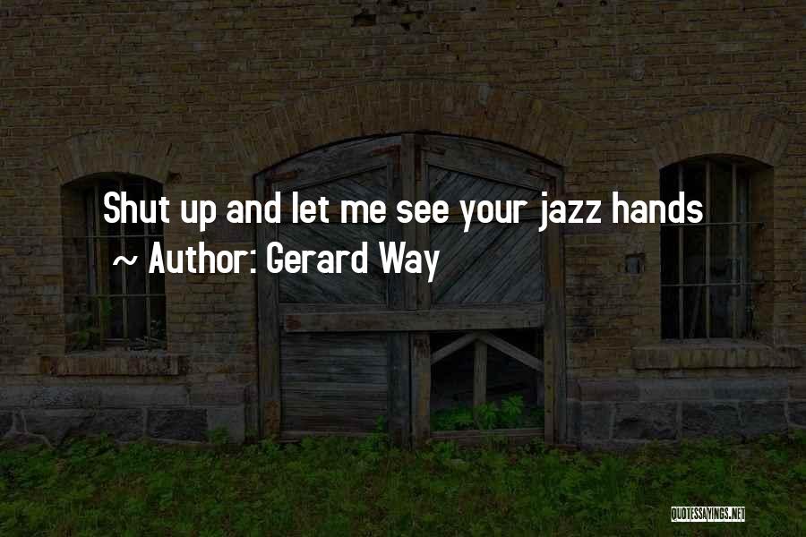 Gerard Way Quotes: Shut Up And Let Me See Your Jazz Hands