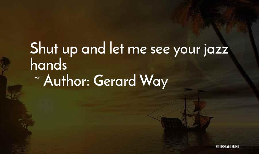 Gerard Way Quotes: Shut Up And Let Me See Your Jazz Hands