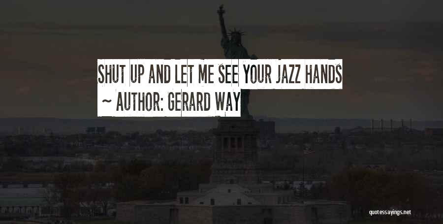 Gerard Way Quotes: Shut Up And Let Me See Your Jazz Hands