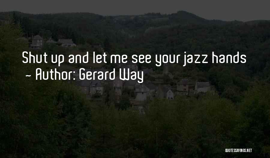 Gerard Way Quotes: Shut Up And Let Me See Your Jazz Hands