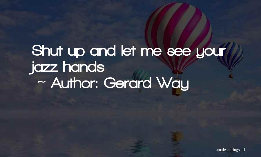 Gerard Way Quotes: Shut Up And Let Me See Your Jazz Hands