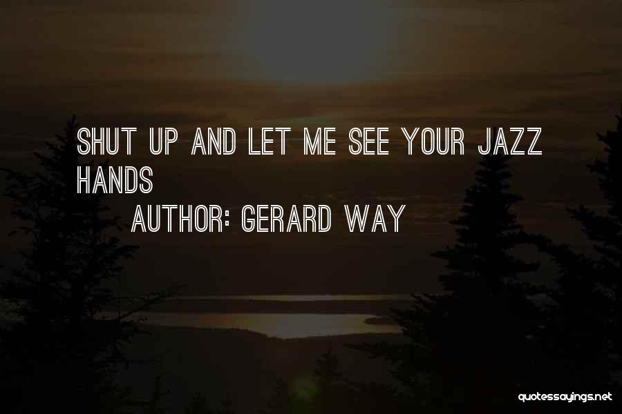 Gerard Way Quotes: Shut Up And Let Me See Your Jazz Hands