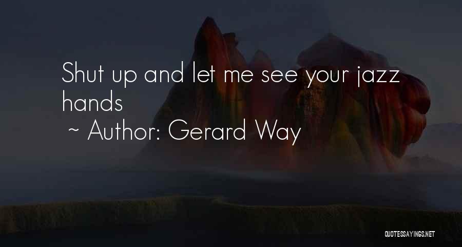 Gerard Way Quotes: Shut Up And Let Me See Your Jazz Hands