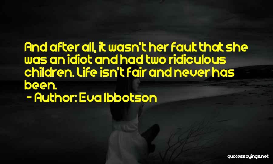 Eva Ibbotson Quotes: And After All, It Wasn't Her Fault That She Was An Idiot And Had Two Ridiculous Children. Life Isn't Fair