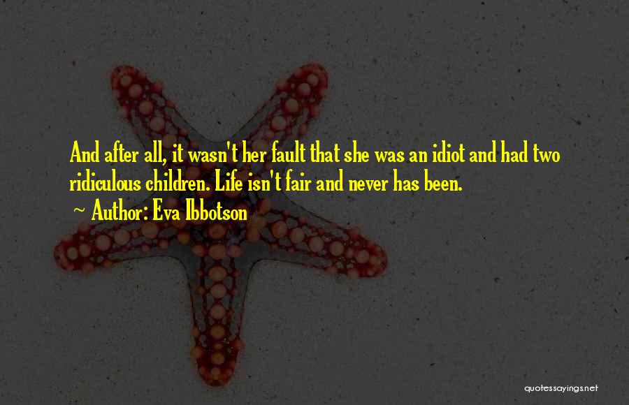 Eva Ibbotson Quotes: And After All, It Wasn't Her Fault That She Was An Idiot And Had Two Ridiculous Children. Life Isn't Fair