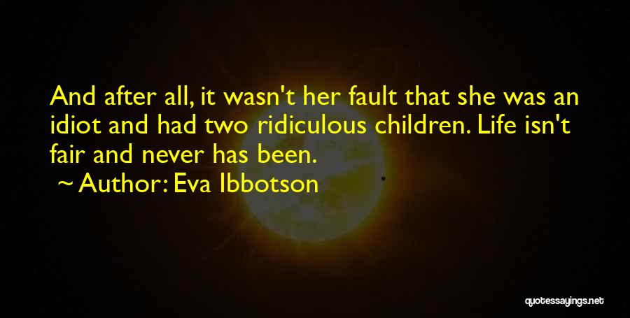 Eva Ibbotson Quotes: And After All, It Wasn't Her Fault That She Was An Idiot And Had Two Ridiculous Children. Life Isn't Fair