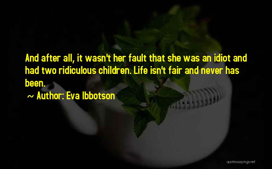 Eva Ibbotson Quotes: And After All, It Wasn't Her Fault That She Was An Idiot And Had Two Ridiculous Children. Life Isn't Fair