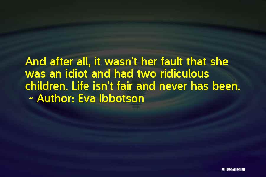 Eva Ibbotson Quotes: And After All, It Wasn't Her Fault That She Was An Idiot And Had Two Ridiculous Children. Life Isn't Fair