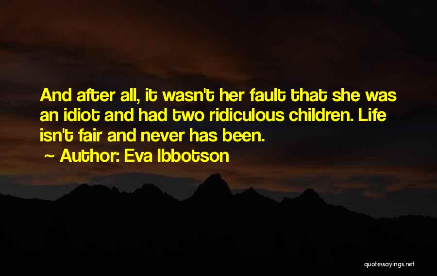 Eva Ibbotson Quotes: And After All, It Wasn't Her Fault That She Was An Idiot And Had Two Ridiculous Children. Life Isn't Fair