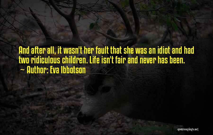 Eva Ibbotson Quotes: And After All, It Wasn't Her Fault That She Was An Idiot And Had Two Ridiculous Children. Life Isn't Fair