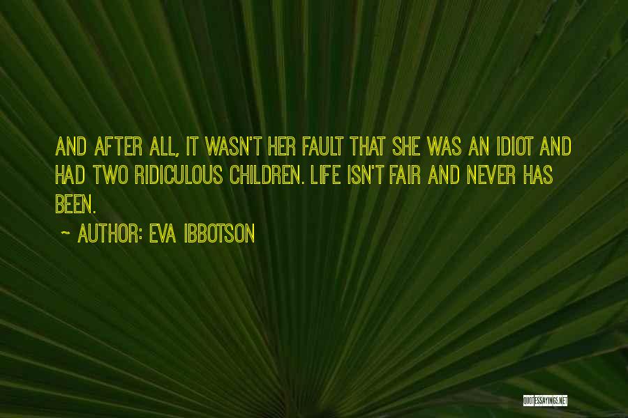 Eva Ibbotson Quotes: And After All, It Wasn't Her Fault That She Was An Idiot And Had Two Ridiculous Children. Life Isn't Fair