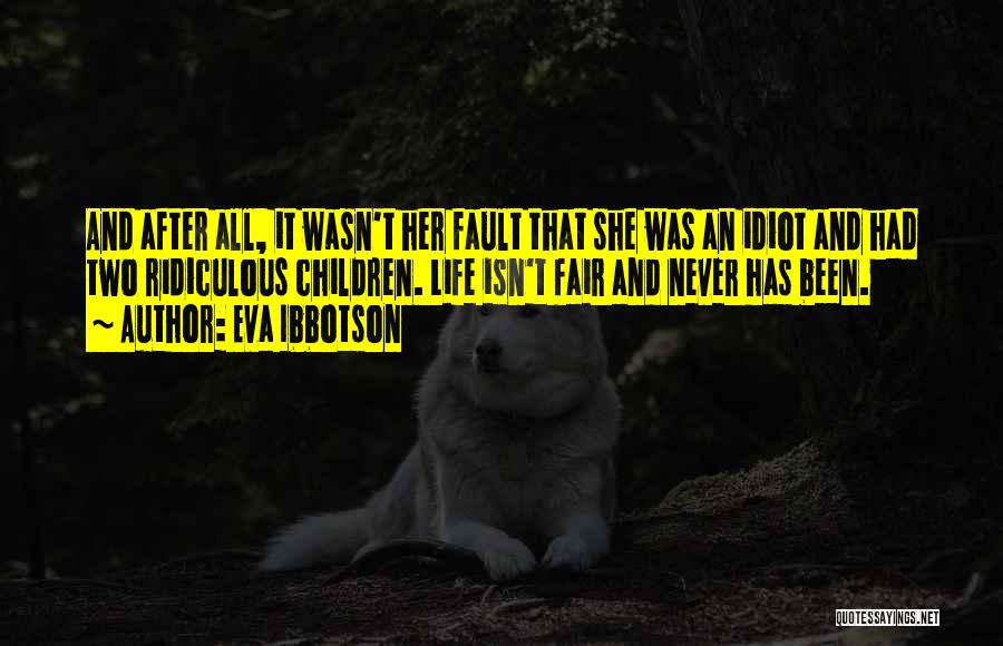 Eva Ibbotson Quotes: And After All, It Wasn't Her Fault That She Was An Idiot And Had Two Ridiculous Children. Life Isn't Fair