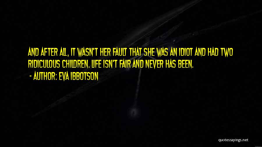 Eva Ibbotson Quotes: And After All, It Wasn't Her Fault That She Was An Idiot And Had Two Ridiculous Children. Life Isn't Fair