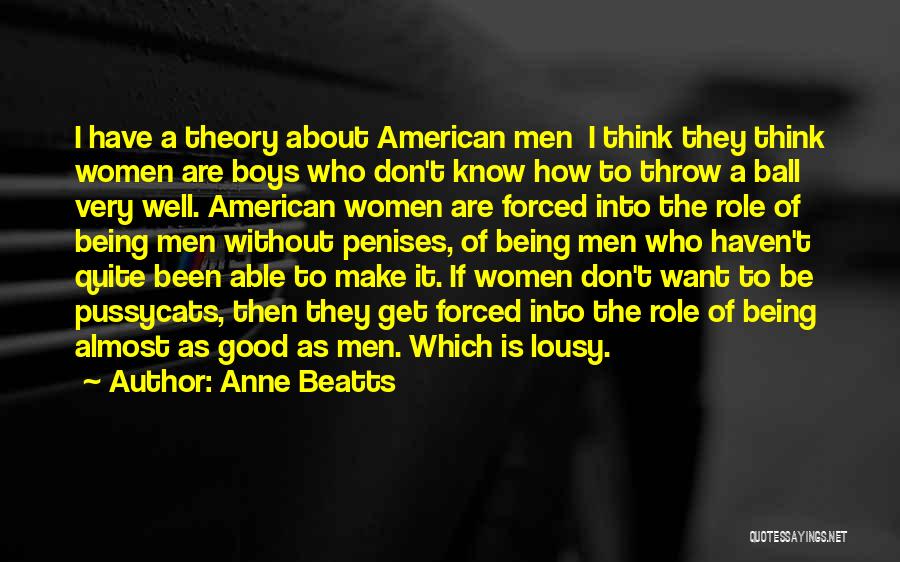 Anne Beatts Quotes: I Have A Theory About American Men I Think They Think Women Are Boys Who Don't Know How To Throw