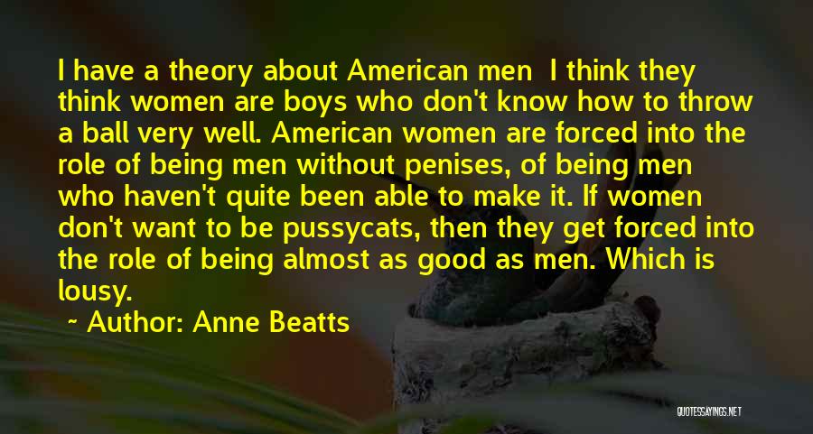 Anne Beatts Quotes: I Have A Theory About American Men I Think They Think Women Are Boys Who Don't Know How To Throw