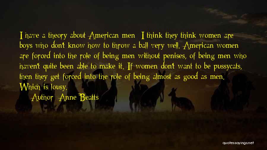 Anne Beatts Quotes: I Have A Theory About American Men I Think They Think Women Are Boys Who Don't Know How To Throw