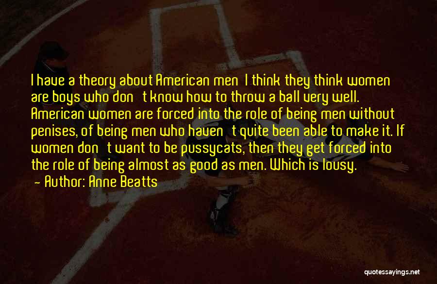 Anne Beatts Quotes: I Have A Theory About American Men I Think They Think Women Are Boys Who Don't Know How To Throw