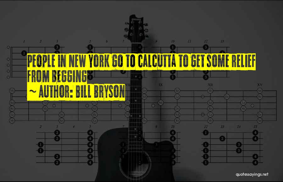 Bill Bryson Quotes: People In New York Go To Calcutta To Get Some Relief From Begging