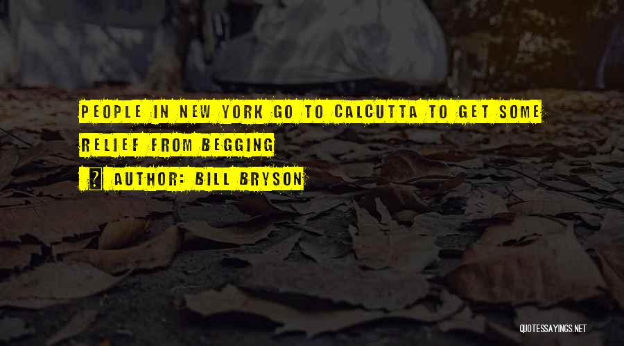 Bill Bryson Quotes: People In New York Go To Calcutta To Get Some Relief From Begging