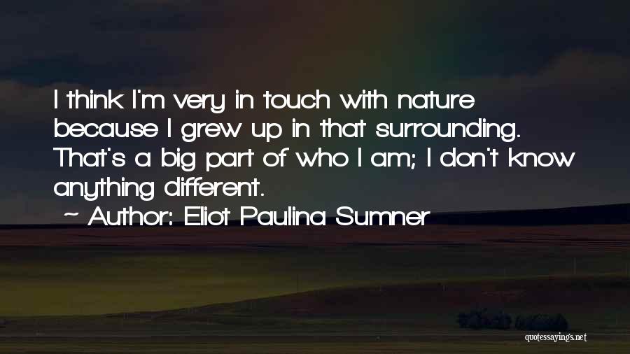 Eliot Paulina Sumner Quotes: I Think I'm Very In Touch With Nature Because I Grew Up In That Surrounding. That's A Big Part Of