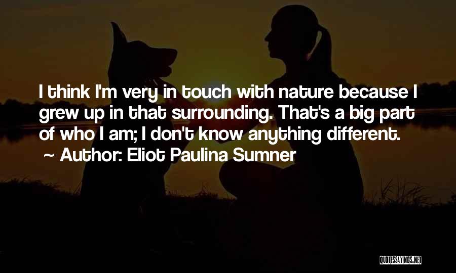 Eliot Paulina Sumner Quotes: I Think I'm Very In Touch With Nature Because I Grew Up In That Surrounding. That's A Big Part Of
