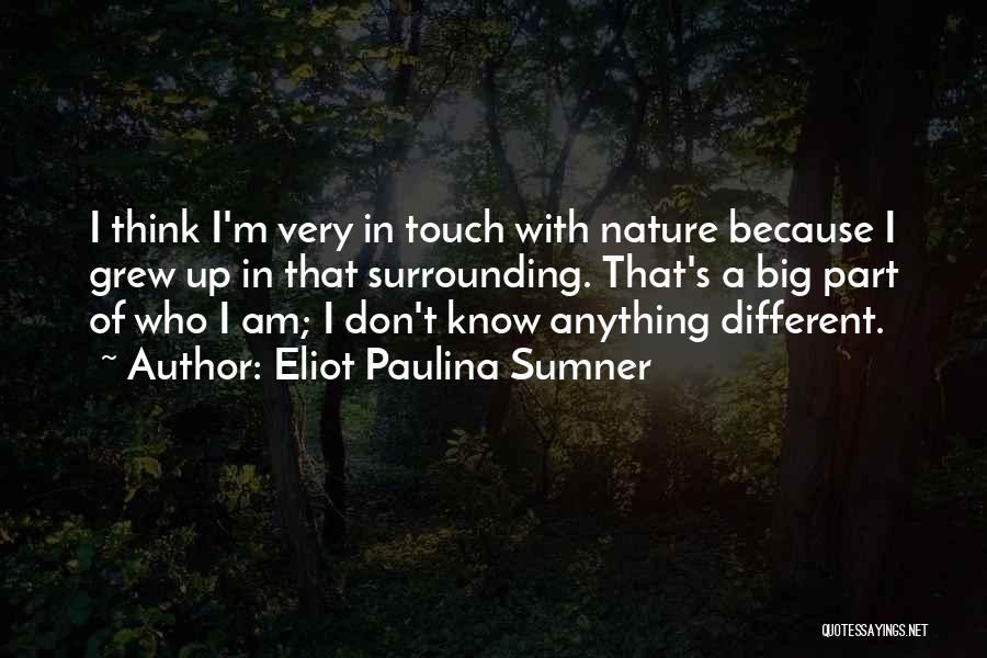 Eliot Paulina Sumner Quotes: I Think I'm Very In Touch With Nature Because I Grew Up In That Surrounding. That's A Big Part Of