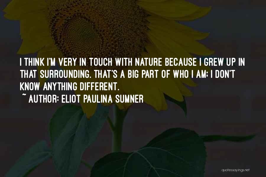 Eliot Paulina Sumner Quotes: I Think I'm Very In Touch With Nature Because I Grew Up In That Surrounding. That's A Big Part Of