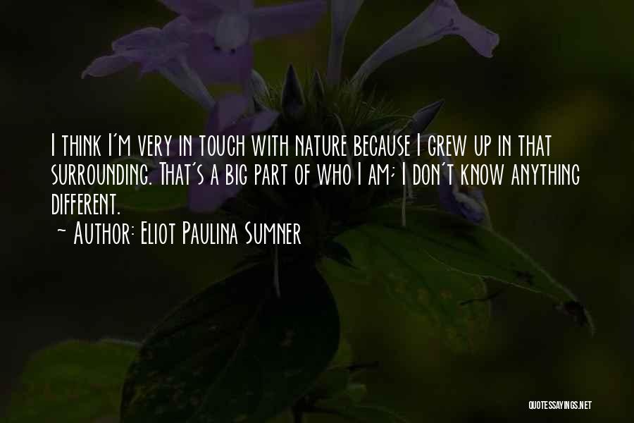 Eliot Paulina Sumner Quotes: I Think I'm Very In Touch With Nature Because I Grew Up In That Surrounding. That's A Big Part Of