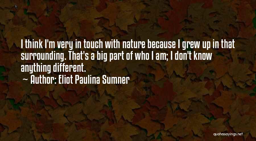 Eliot Paulina Sumner Quotes: I Think I'm Very In Touch With Nature Because I Grew Up In That Surrounding. That's A Big Part Of