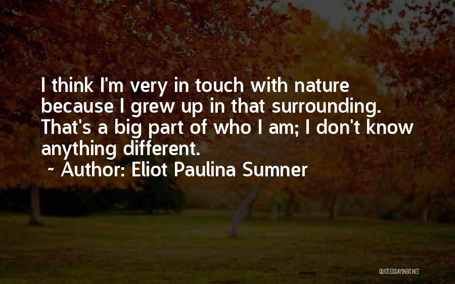 Eliot Paulina Sumner Quotes: I Think I'm Very In Touch With Nature Because I Grew Up In That Surrounding. That's A Big Part Of