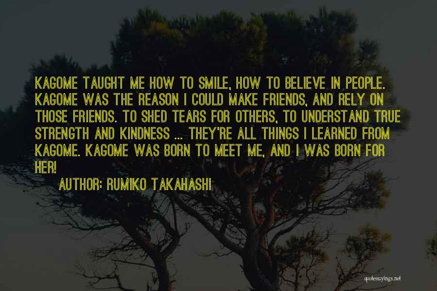 Rumiko Takahashi Quotes: Kagome Taught Me How To Smile, How To Believe In People. Kagome Was The Reason I Could Make Friends, And