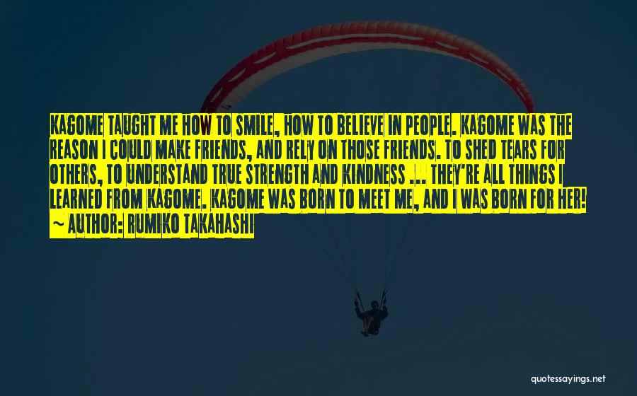 Rumiko Takahashi Quotes: Kagome Taught Me How To Smile, How To Believe In People. Kagome Was The Reason I Could Make Friends, And