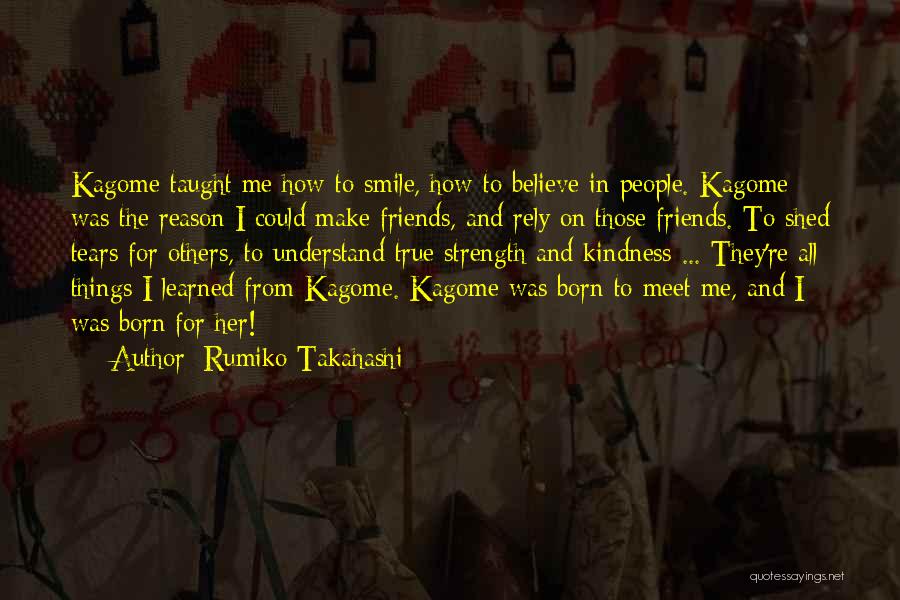 Rumiko Takahashi Quotes: Kagome Taught Me How To Smile, How To Believe In People. Kagome Was The Reason I Could Make Friends, And