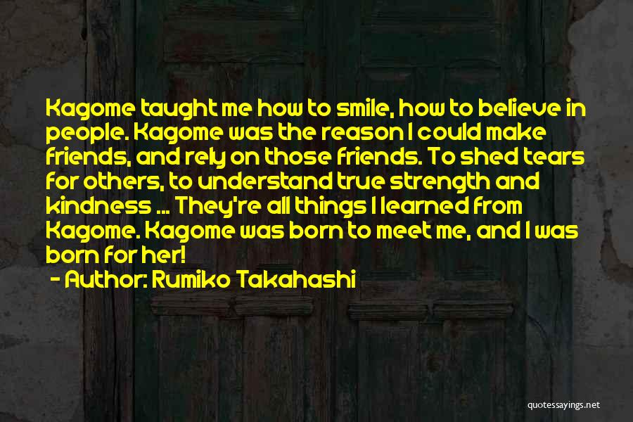 Rumiko Takahashi Quotes: Kagome Taught Me How To Smile, How To Believe In People. Kagome Was The Reason I Could Make Friends, And