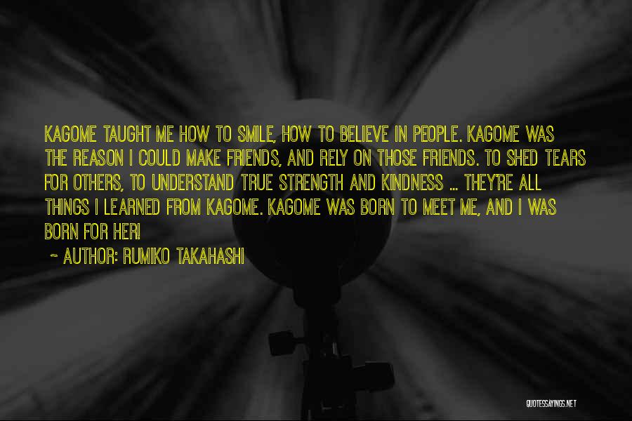 Rumiko Takahashi Quotes: Kagome Taught Me How To Smile, How To Believe In People. Kagome Was The Reason I Could Make Friends, And