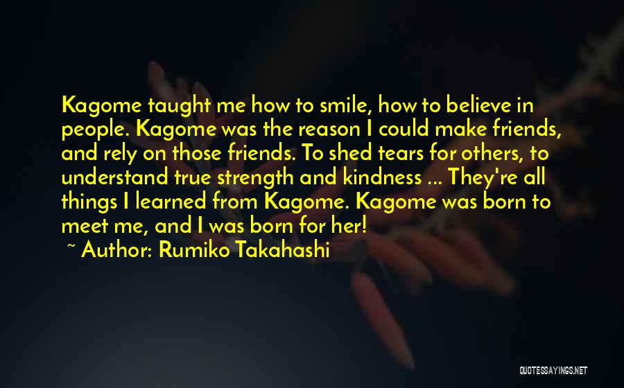 Rumiko Takahashi Quotes: Kagome Taught Me How To Smile, How To Believe In People. Kagome Was The Reason I Could Make Friends, And