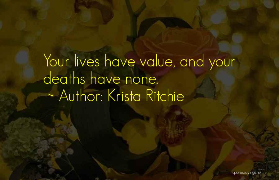 Krista Ritchie Quotes: Your Lives Have Value, And Your Deaths Have None.