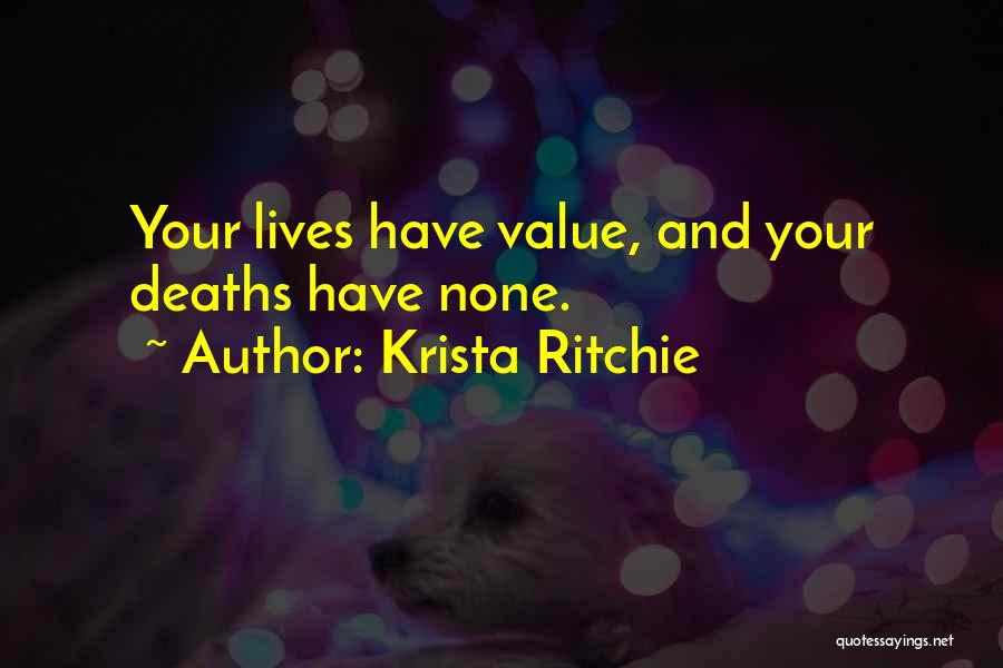 Krista Ritchie Quotes: Your Lives Have Value, And Your Deaths Have None.