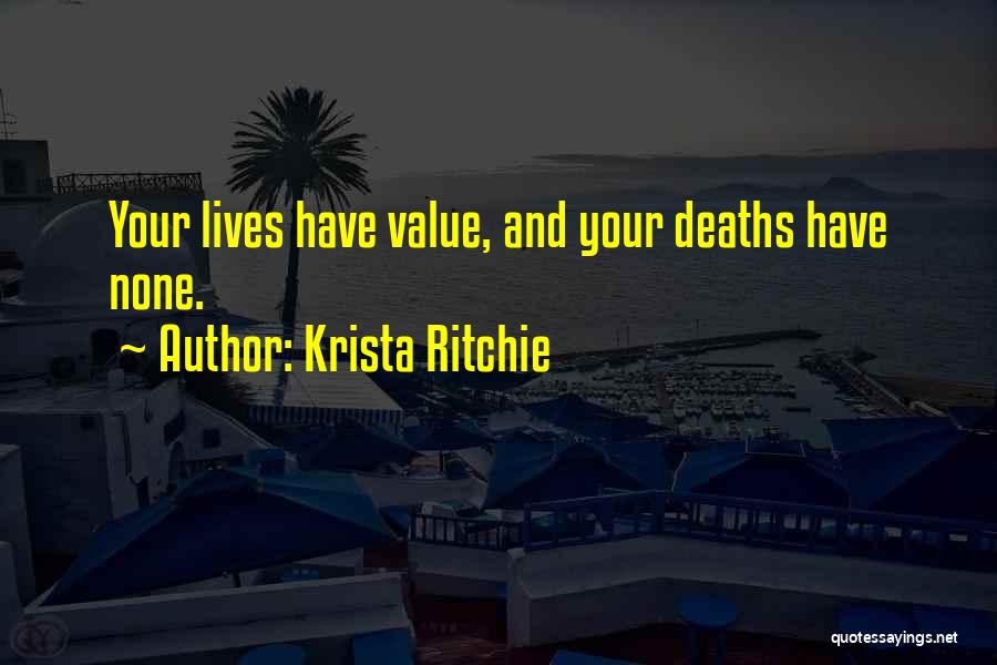 Krista Ritchie Quotes: Your Lives Have Value, And Your Deaths Have None.