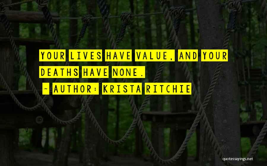 Krista Ritchie Quotes: Your Lives Have Value, And Your Deaths Have None.