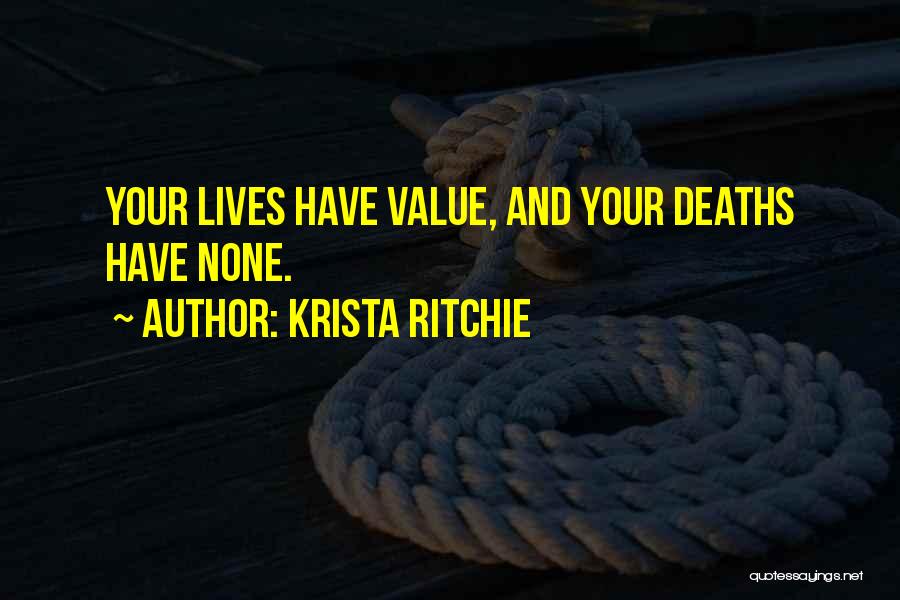 Krista Ritchie Quotes: Your Lives Have Value, And Your Deaths Have None.