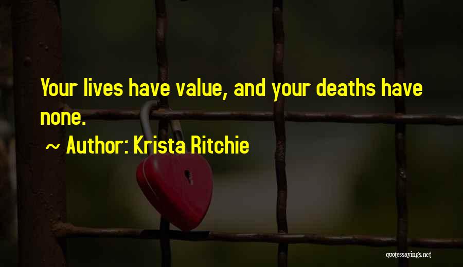 Krista Ritchie Quotes: Your Lives Have Value, And Your Deaths Have None.