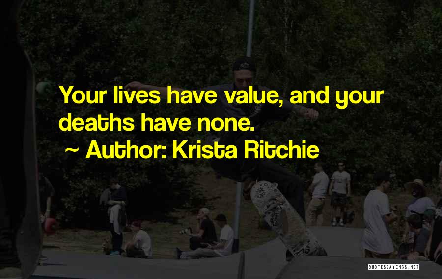 Krista Ritchie Quotes: Your Lives Have Value, And Your Deaths Have None.