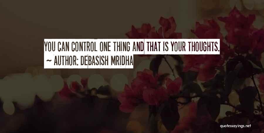 Debasish Mridha Quotes: You Can Control One Thing And That Is Your Thoughts.