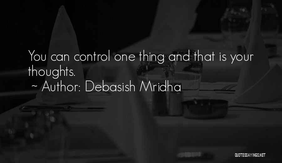 Debasish Mridha Quotes: You Can Control One Thing And That Is Your Thoughts.