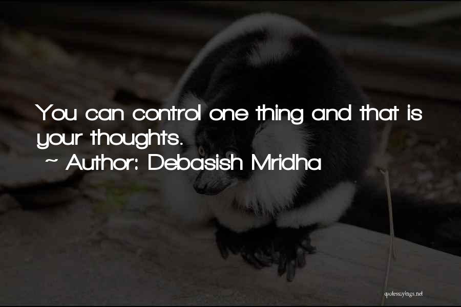 Debasish Mridha Quotes: You Can Control One Thing And That Is Your Thoughts.