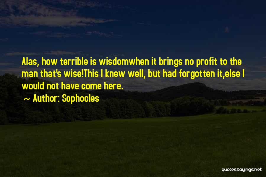 Sophocles Quotes: Alas, How Terrible Is Wisdomwhen It Brings No Profit To The Man That's Wise!this I Knew Well, But Had Forgotten