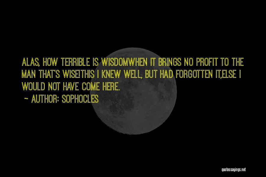 Sophocles Quotes: Alas, How Terrible Is Wisdomwhen It Brings No Profit To The Man That's Wise!this I Knew Well, But Had Forgotten