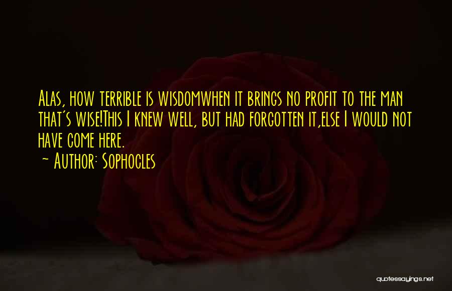 Sophocles Quotes: Alas, How Terrible Is Wisdomwhen It Brings No Profit To The Man That's Wise!this I Knew Well, But Had Forgotten