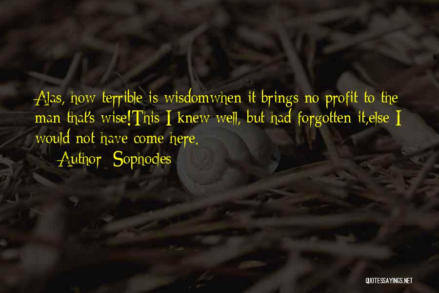 Sophocles Quotes: Alas, How Terrible Is Wisdomwhen It Brings No Profit To The Man That's Wise!this I Knew Well, But Had Forgotten